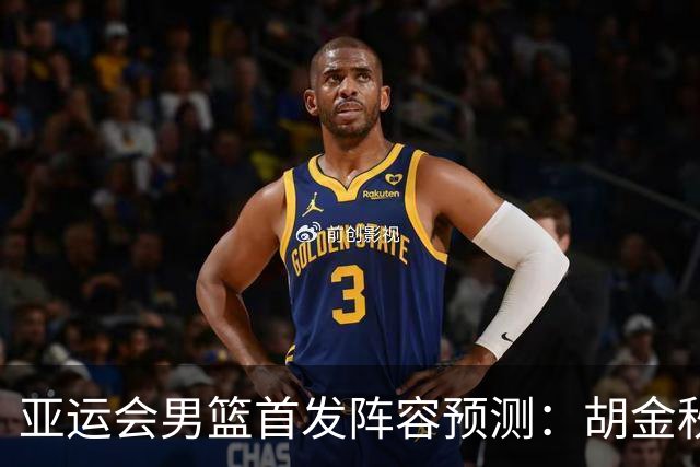 亚运会男篮首发阵容预测：胡金秋领衔，王俊杰重返首发，廖三宁或继续替补